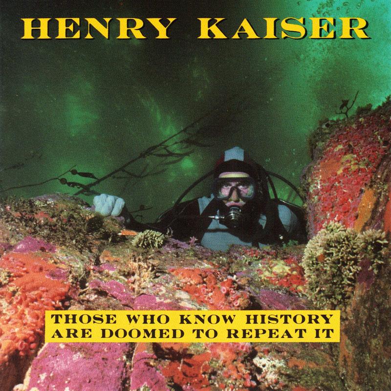 Henry Kaiser - Those Who Know History Are Doomed To Repeat It - CD